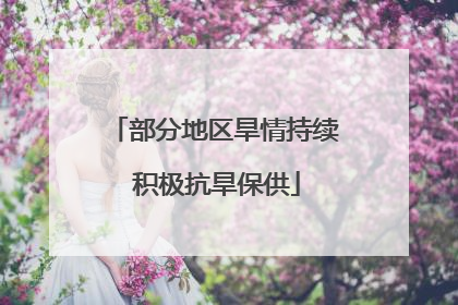 部分地区旱情持续 积极抗旱保供
